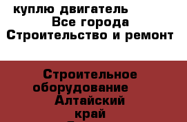 куплю двигатель Deutz - Все города Строительство и ремонт » Строительное оборудование   . Алтайский край,Яровое г.